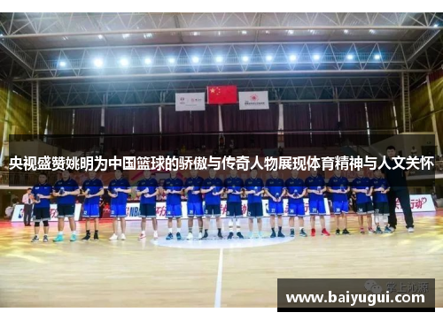 央视盛赞姚明为中国篮球的骄傲与传奇人物展现体育精神与人文关怀