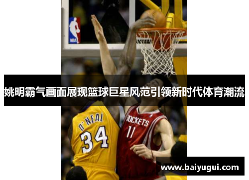 姚明霸气画面展现篮球巨星风范引领新时代体育潮流