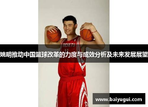 姚明推动中国篮球改革的力度与成效分析及未来发展展望