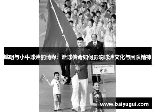姚明与小牛球迷的情缘：篮球传奇如何影响球迷文化与团队精神