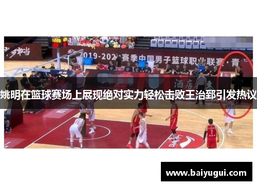 姚明在篮球赛场上展现绝对实力轻松击败王治郅引发热议