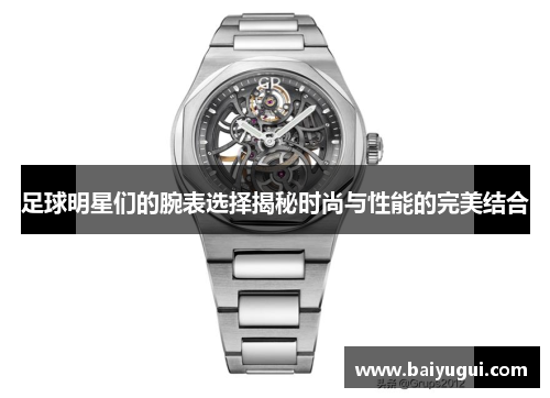 足球明星们的腕表选择揭秘时尚与性能的完美结合