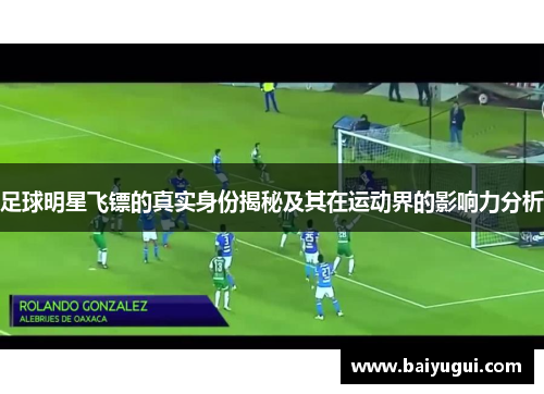 足球明星飞镖的真实身份揭秘及其在运动界的影响力分析