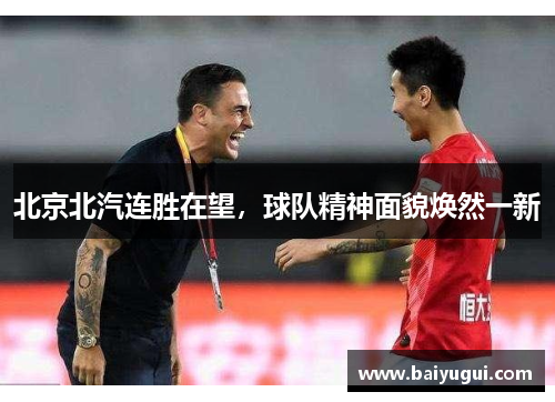 北京北汽连胜在望，球队精神面貌焕然一新