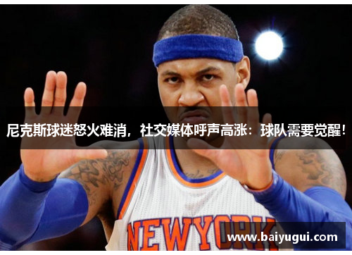 尼克斯球迷怒火难消，社交媒体呼声高涨：球队需要觉醒！