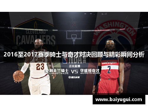 2016至2017赛季骑士与奇才对决回顾与精彩瞬间分析