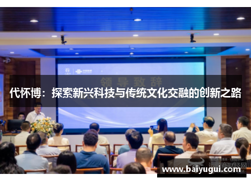 代怀博：探索新兴科技与传统文化交融的创新之路