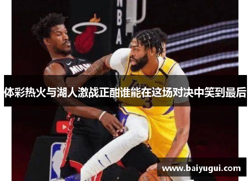 体彩热火与湖人激战正酣谁能在这场对决中笑到最后