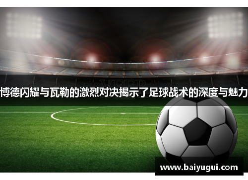 博德闪耀与瓦勒的激烈对决揭示了足球战术的深度与魅力