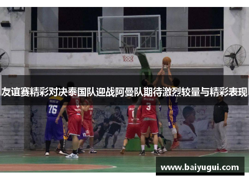 友谊赛精彩对决泰国队迎战阿曼队期待激烈较量与精彩表现